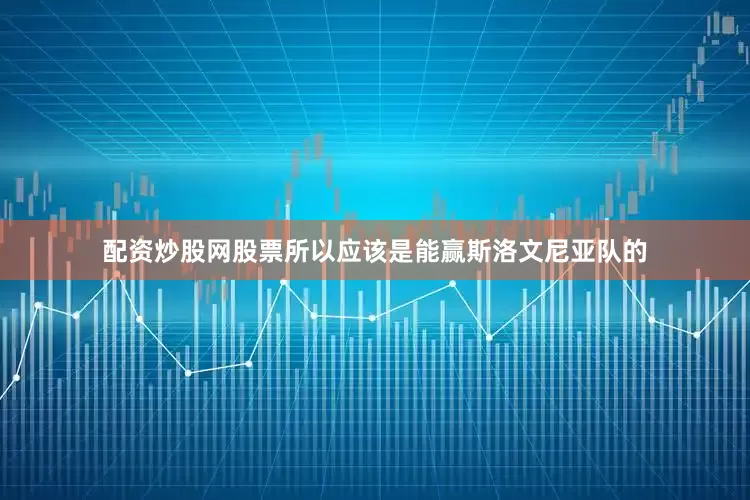 配资炒股网股票所以应该是能赢斯洛文尼亚队的