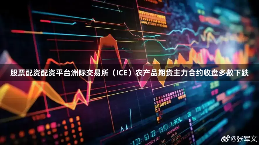 股票配资配资平台洲际交易所（ICE）农产品期货主力合约收盘多数下跌
