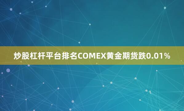 炒股杠杆平台排名COMEX黄金期货跌0.01%