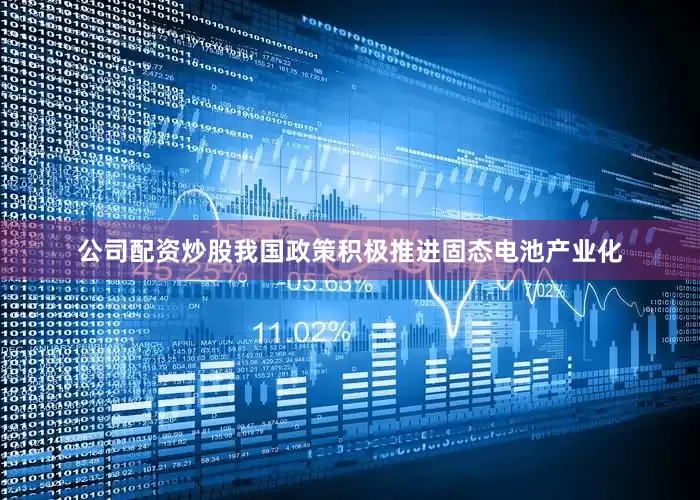 公司配资炒股我国政策积极推进固态电池产业化