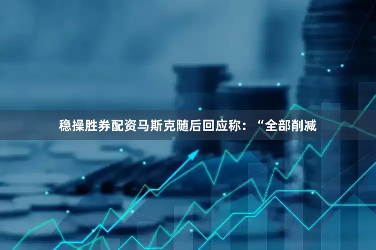 稳操胜券配资　　马斯克随后回应称：“全部削减