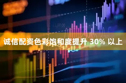 诚信配资色彩饱和度提升 30% 以上