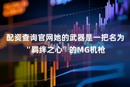 配资查询官网她的武器是一把名为“羁绊之心”的MG机枪