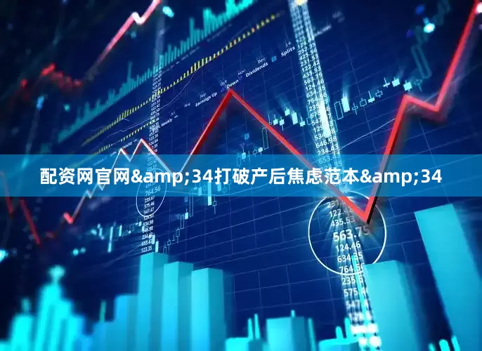 配资网官网&34打破产后焦虑范本&34