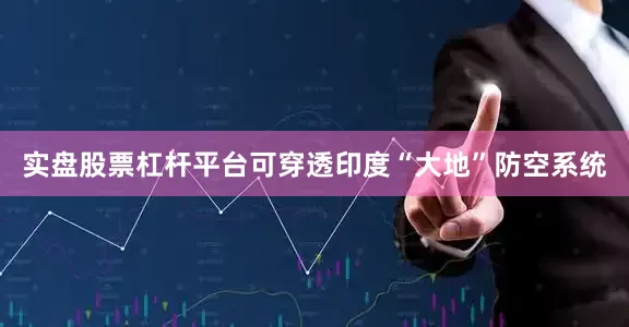 实盘股票杠杆平台可穿透印度“大地”防空系统