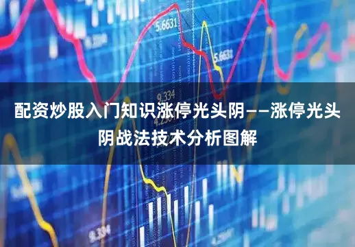 配资炒股入门知识涨停光头阴——涨停光头阴战法技术分析图解