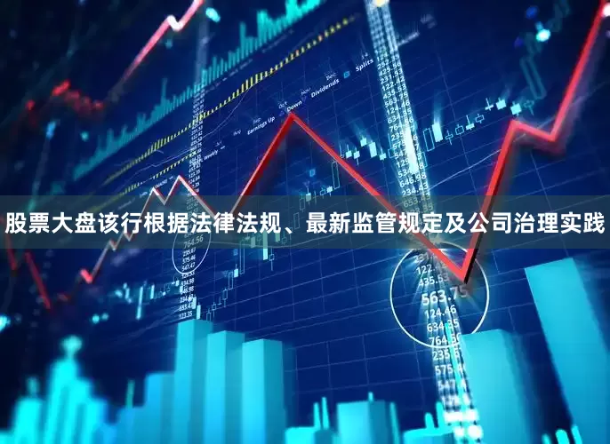 股票大盘该行根据法律法规、最新监管规定及公司治理实践