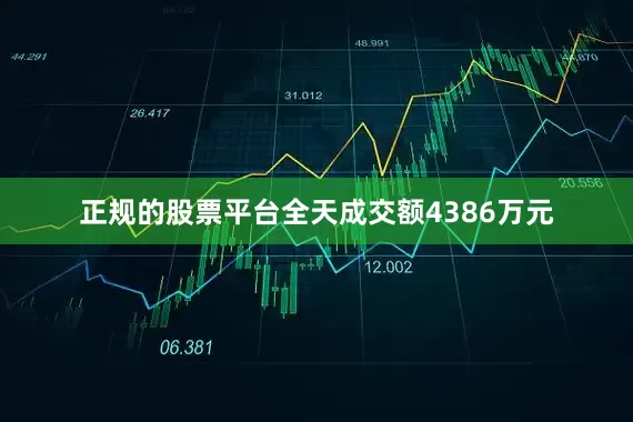 正规的股票平台全天成交额4386万元