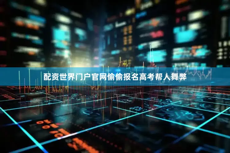 配资世界门户官网偷偷报名高考帮人舞弊