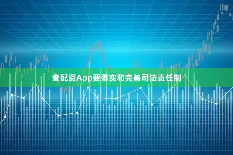 查配资App要落实和完善司法责任制